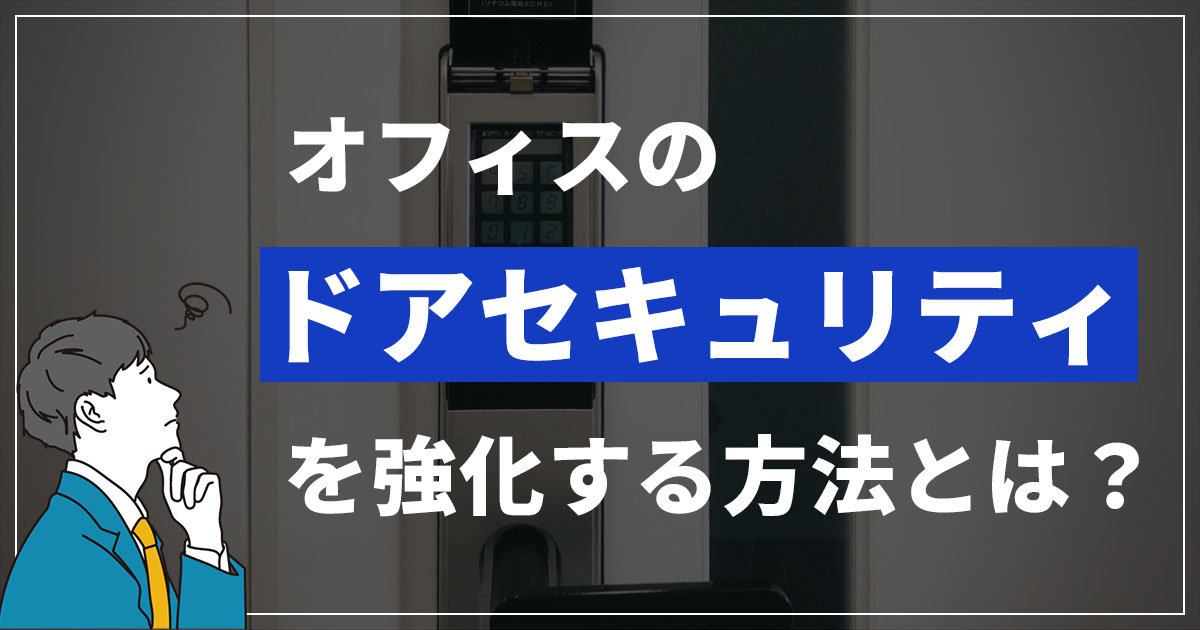オフィスのドアセキュリティを強化する方法｜エリアレベル別の設計から入退室管理システム導入まで