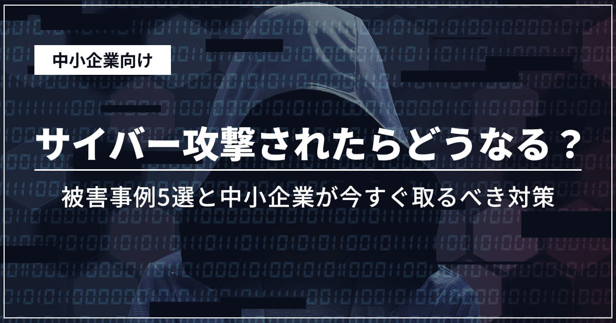 サイバー攻撃されたらどうなる?被害事例〇選と中小企業が今すぐ取るべき対策
